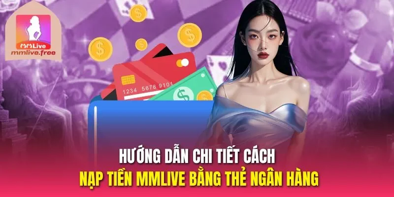 Hướng dẫn chi tiết cách nạp tiền MMLIVE bằng thẻ ngân hàng