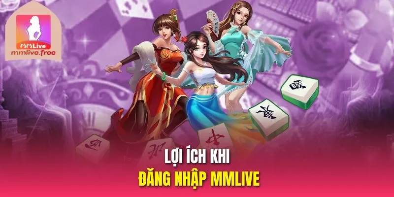 Lợi ích khi đăng nhập MMLIVE