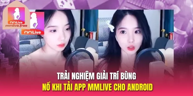 Trải nghiệm giải trí bùng nổ khi tải app MMLIVE cho Android